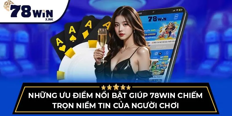 Những ưu điểm nổi bật giúp 78win chiếm trọn niềm tin của người chơi